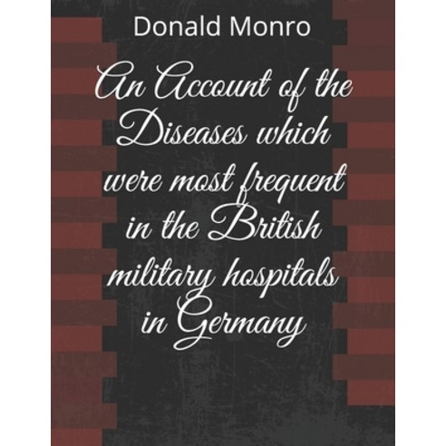 An Account of the Diseases which were most frequent in the British military hospitals in Germany Paperback, Independently Published, English, 9798587489936
