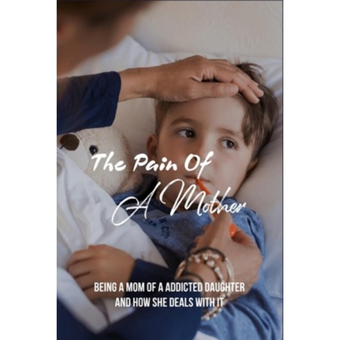 The Pain Of A Mother: Being A Mom Of A Addicted Daughter And How She Deals With It: Mother Daughter ... Paperback, Independently Published, English, 9798737024994