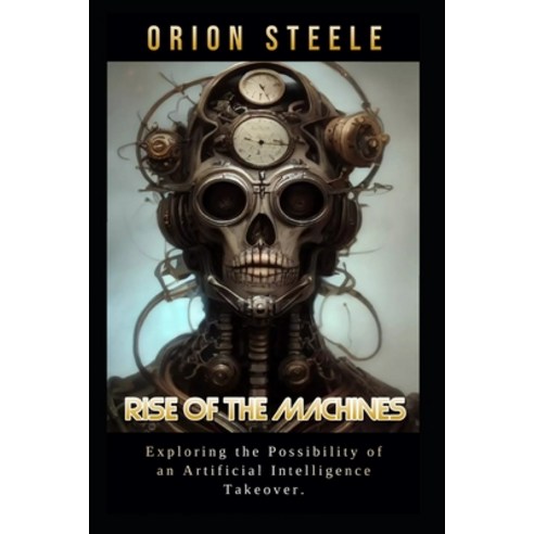 (영문도서) Rise of the Machines: Exploring the Possibility of an Artificial Intelligence Takeover Paperback, Independently Published, English, 9798392992003