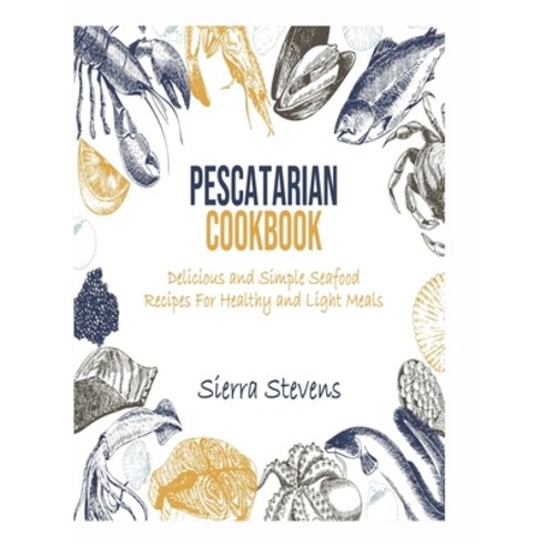 (영문도서) Pescatarian Cookbook: Delicious and Simple Healthy Fish Recipes for Healthy and Light Meals Hardcover, Sierra Stevens, English, 9781802931075