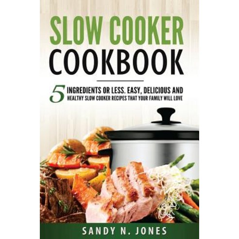 Slow Cooker Cookbook: 5 Ingredients or Less. Easy Delicious and Healthy Slow Cooker Recipes That Yo... Paperback, Createspace Independent Pub..., English, 9781548128609