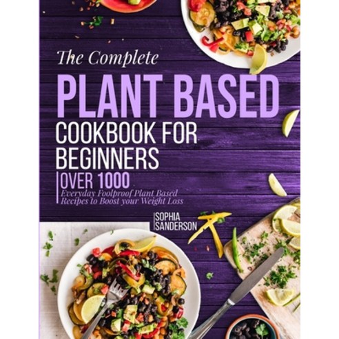 The Complete Plant Based Cookbook For Beginners: Over 1000 Everyday Foolproof Plant Based Recipes To... Paperback, Altaus Ltd, English, 9781801645362