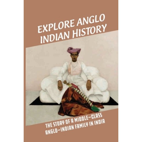 (영문도서) Explore Anglo Indian History: The Story Of A Middle-Class Anglo-Indian Family In India: The A... Paperback, Independently Published, English, 9798532499034