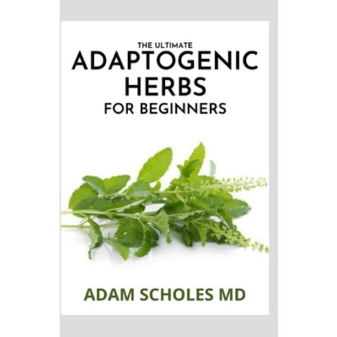 The Ultimate Adaptogenic Herbs for Beginners: The Effective And Herbs for Longevity and Everyday Wel... Paperback, Independently Published, English, 9798716765801