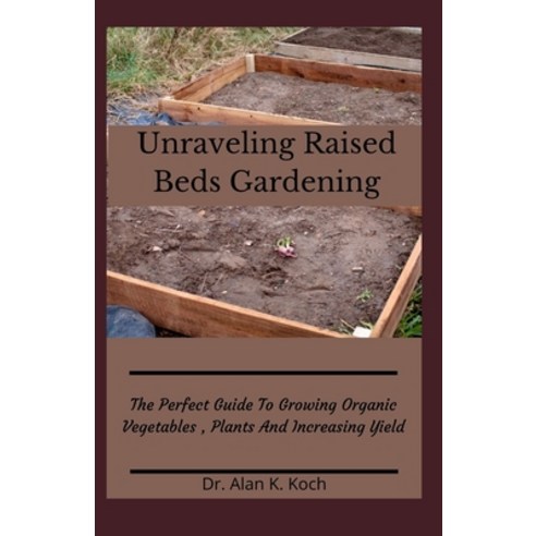 (영문도서) Unraveling Raised Beds Gardening: The Perfect Guide To Growing Organic Vegetables Plants And... Paperback, Independently Published, English, 9798532479067