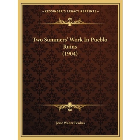 Two Summers'' Work In Pueblo Ruins (1904) Paperback, Kessinger Publishing