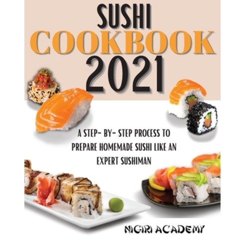 (영문도서) Sushi Cookbook 2021: A Step-By-Step Process To Prepare Homemade Sushi Like An Expert Sushiman Paperback, Nigiri Academy, English, 9781803650388