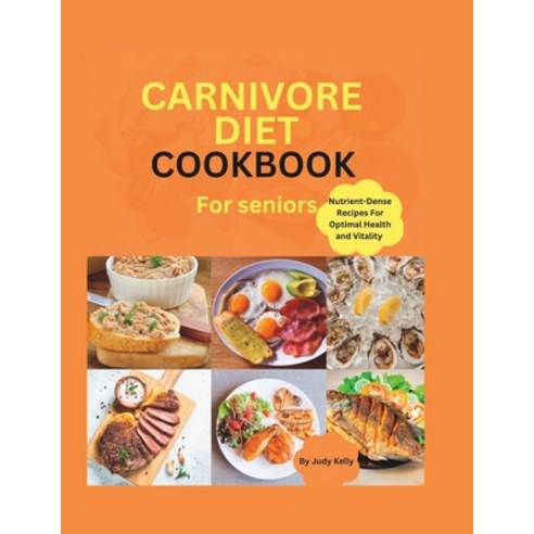 (영문도서) The Carnivore Diet Cookbook for Seniors: Nutrient-Dense Recipes for Optimal Health and Vitality Paperback, Independently Published, English, 9798392716937