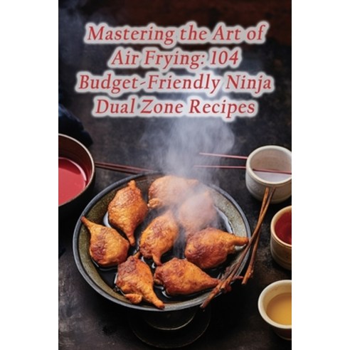 (영문도서) Mastering the Art of Air Frying: 104 Budget-Friendly Ninja Dual Zone Recipes Paperback, Independently Published, English, 9798858482369