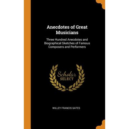 (영문도서) Anecdotes of Great Musicians: Three Hundred Anecdotes and Biographical Sketches of Famous Com... Hardcover, Franklin Classics, English, 9780342000968
