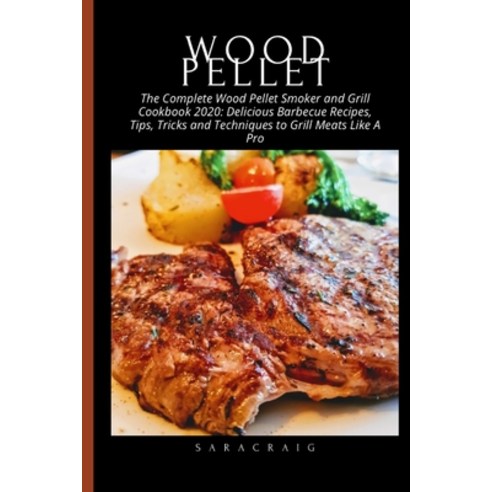 The Complete Wood Pellet Smoker and Grill Cookbook 2020: Delicious Barbecue Recipes Tips Tricks an... Paperback, Independently Published