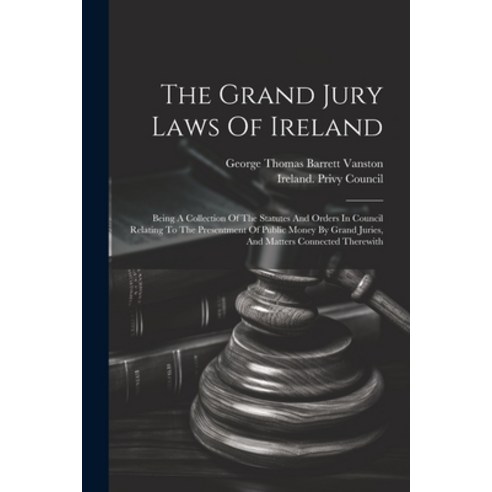 (영문도서) The Grand Jury Laws Of Ireland: Being A Collection Of The Statutes And Orders In Council Rela... Paperback, Legare Street Press, English, 9781021873651