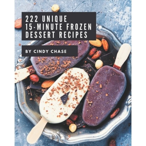 222 Unique 15-Minute Frozen Dessert Recipes: A Timeless 15-Minute Frozen Dessert Cookbook Paperback, Independently Published, English, 9798573289847