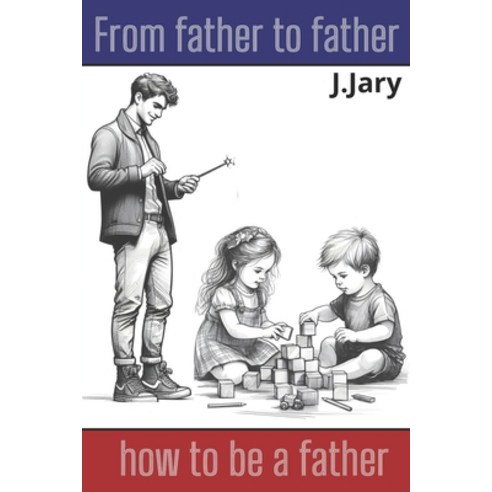 (영문도서) From father to father. How to be a father: A Guide for Fathers: How to Be a Good Dad - writte... Paperback, Independently Published, English, 9798882173387