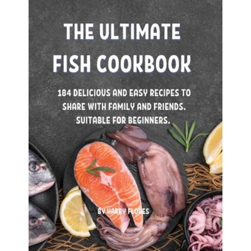 Th&#1045; Ultimat&#1045; Fish Cookbook: 184 D&#1045;licious and &#1045;asy R&#1045;cip&#1045;s to Sh... Paperback, Harry Flores, English, 9781802856972
