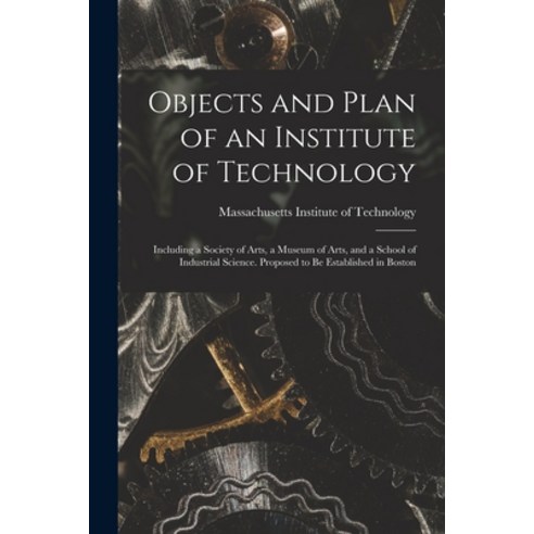 (영문도서) Objects and Plan of an Institute of Technology: Including a Society of Arts a Museum of Arts... Paperback, Legare Street Press, English, 9781013885051