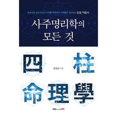 사주명리학의 모든 것:초보자도 쉽게 자신의 미래를 예측하여 지혜롭게 대비하는 인생 지침서, 북랩