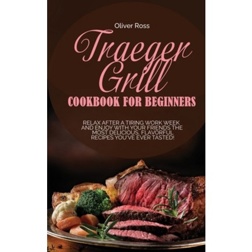 (영문도서) Traeger Grill Cookbook for Beginners: Relax After a Tiring Work ...