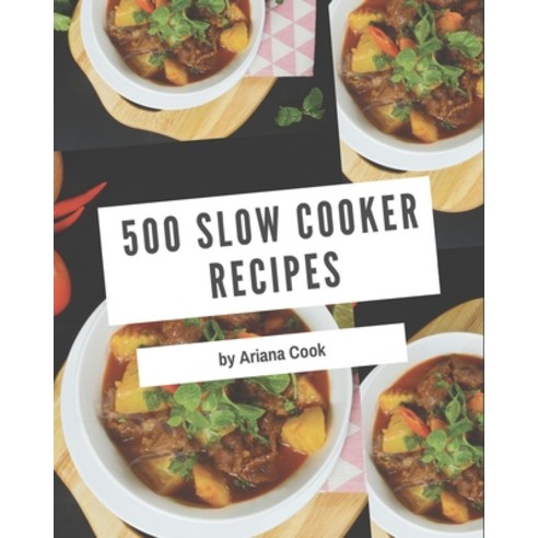 500 Slow Cooker Recipes: A Slow Cooker Cookbook You Will Need Paperback, Independently Published