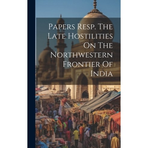 (영문도서) Papers Resp. The Late Hostilities On The Northwestern Frontier Of India Hardcover, Legare Street Press, English, 9781020984471