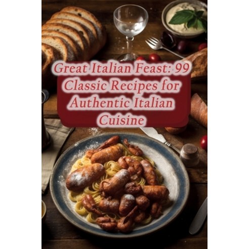 (영문도서) Great Italian Feast: 99 Classic Recipes for Authentic Italian Cuisine Paperback, Independently Published, English, 9798863127897