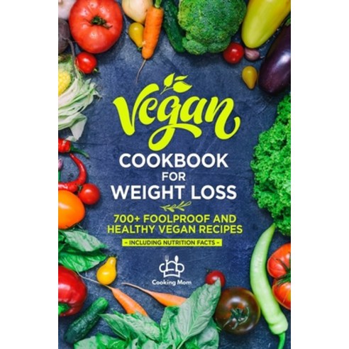 Vegan Cookbook for Weight Loss: 700+ Foolproof and Healthy Vegan Recipes Including Nutrition Facts Paperback, Independently Published