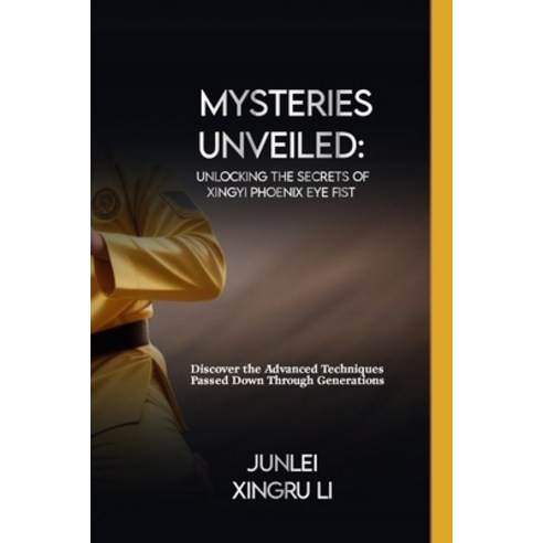 (영문도서) Mysteries Unveiled: Unlocking the Secrets of Xingyi Phoenix Eye Fist: Discover the Advanced T... Paperback, Independently Published, English, 9798882712982
