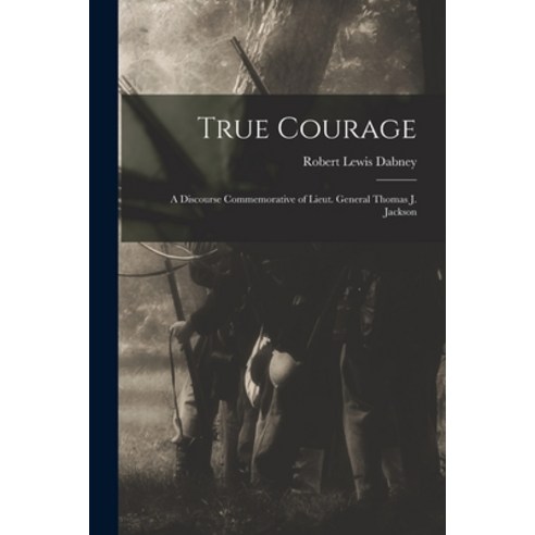(영문도서) True Courage: a Discourse Commemorative of Lieut. General Thomas J. Jackson Paperback, Legare Street Press, English, 9781014622389