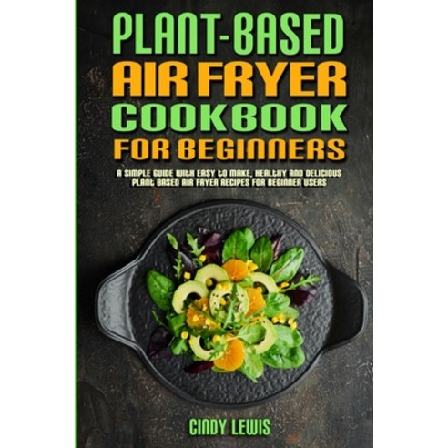 Plant Based Air Fryer Cookbook For Beginners: A Simple Guide With Easy to make Healthy and Deliciou... Paperback, Cindy Lewis, English, 9781802417173