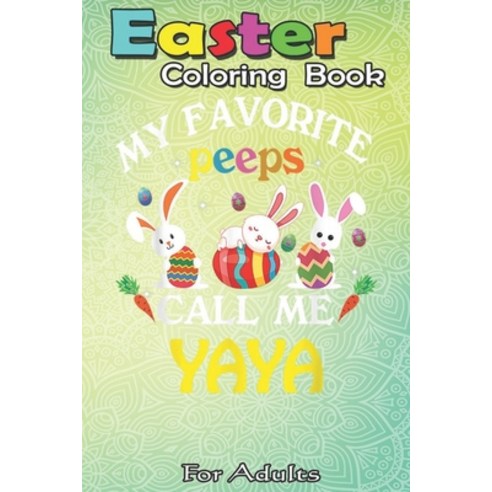 Easter Coloring Book For Adults: Happy Easter Day Funny My Favorite Peeps Call Me Yaya A Happy Easte... Paperback, Independently Published, English, 9798710397909