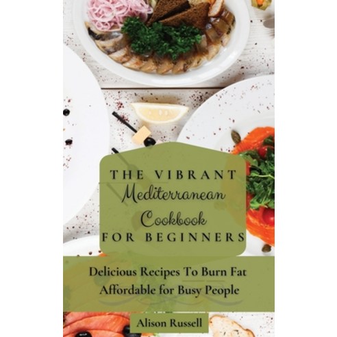 (영문도서) The Vibrant Mediterranean Cookbook for Beginners: Delicious Recipes To Burn Fat Affordable fo... Hardcover, Alison Russell, English, 9781803174129
