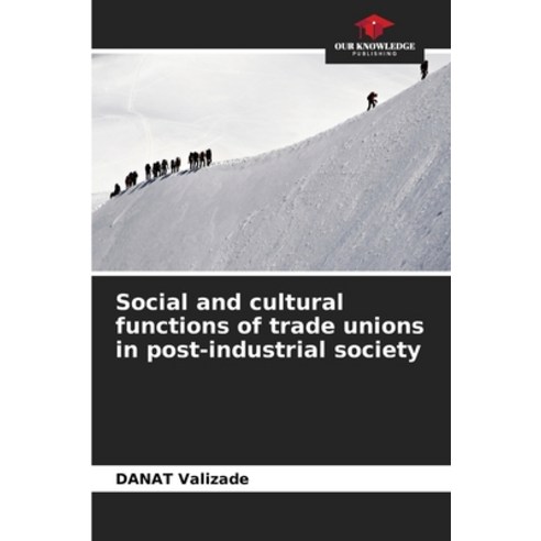 (영문도서) Social and cultural functions of trade unions in post-industrial society Paperback, Our Knowledge Publishing, English, 9786203088786