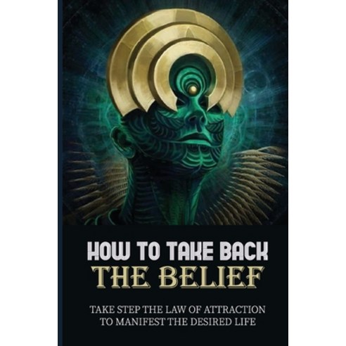 (영문도서) How To Take Back The Belief: Take Step The Law Of Attraction To Manifest The Desired Life: Th... Paperback, Independently Published, English, 9798524785091