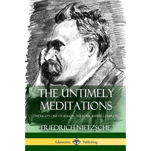 The Untimely Meditations (Thoughts Out of Season -The Four Essays Complete) Paperback, Lulu.com