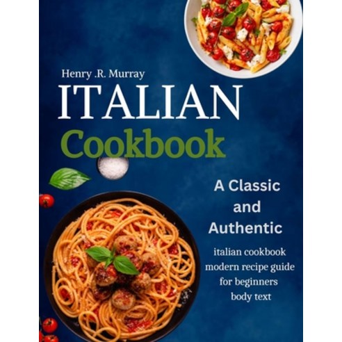 (영문도서) The Italian cookbook: A classic and authentic italian cookbook modern recipe guide for beginners Paperback, Independently Published, English, 9798863591278
