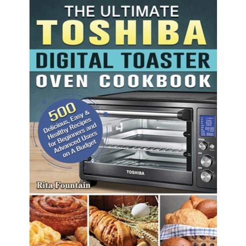 The Ultimate Toshiba Digital Toaster Oven Cookbook: 500 Delicious Easy & Healthy Recipes for Beginn... Hardcover, Rita Fountain, English, 9781801664820