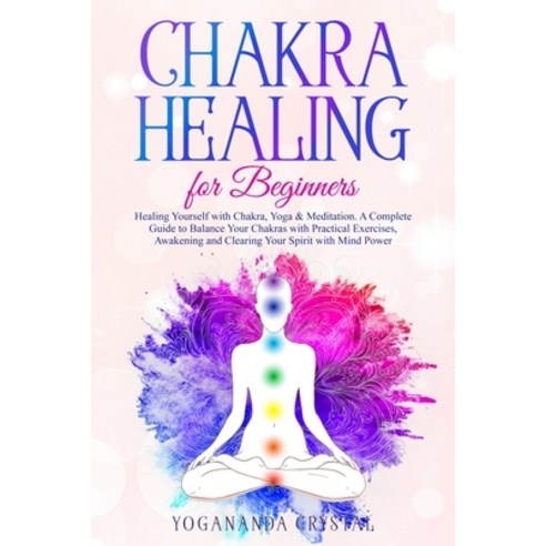 Chakra Healing for Beginners: Heal Yourself with Chakras Yoga & Meditation. A Complete Guide to Bal... Paperback, Independently Published