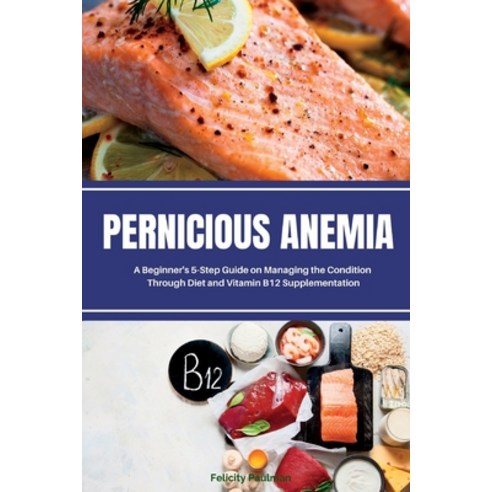 (영문도서) Pernicious Anemia: A Beginner''s 5-Step Guide on Managing the Condition Through Diet and Vitam... Paperback, Mindplusfood, English, 9781088256084