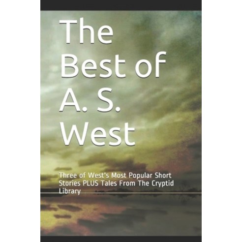The Best of A. S. West: Three of West''s Most Popular Short Stories PLUS Tales From The Cryptid Library Paperback, Independently Published
