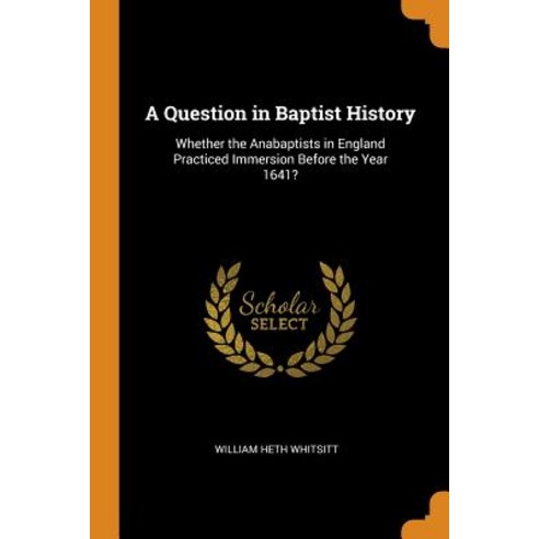 (영문도서) A Question in Baptist History: Whether the Anabaptists in England Practiced Immersion Before ... Paperback, Franklin Classics, English, 9780342131716