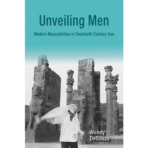 Unveiling Men Modern Masculinities in Twentieth-Century Iran, Syracuse University Press