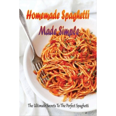 (영문도서) Homemade Spaghetti Made Simple: The Ultimate Secrets To The Perfect Spaghetti: Easy Recipes F... Paperback, Independently Published, English, 9798528652290