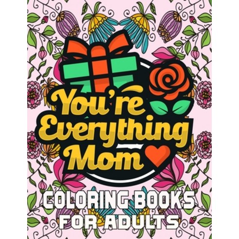 You''re Everything Mom Coloring Books For Adults: Mother''s Day Coloring Book for Adults Flower and Fl... Paperback, Independently Published, English, 9798729110995
