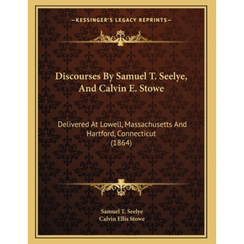 Discourses By Samuel T. Seelye And Calvin E. Stowe: Delivered At Lowell Massachusetts And Hartford... Paperback, Kessinger Publishing, English, 9781164621690