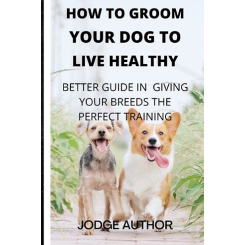(영문도서) How to Groom Your Dog to Look Healthy: Better Guide in Giving Your Breeds the Perfect Training Paperback, Independently Published, English, 9798848922325