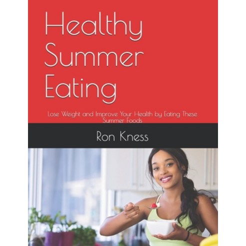 Healthy Summer Eating: Lose Weight and Improve Your Health by Eating These Summer Foods Paperback, Independently Published