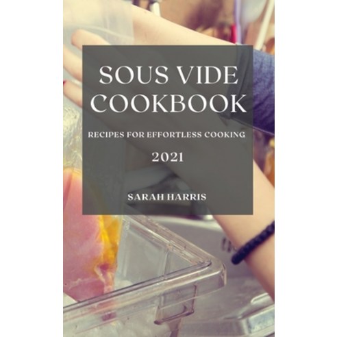 Sous Vide Cookbook 2021: Recipes for Effortless Cooking Hardcover, Sarah Harris, English, 9781801986878