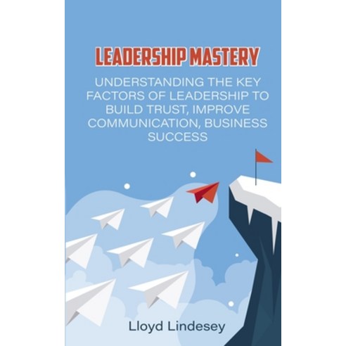 Leadership Mastery: Understanding the Key Factors of Leadership to Build Trust Improve Communicatio... Paperback, Lloyd] ]Lindsey, English, 9781914015748