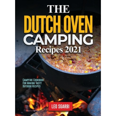 (영문도서) The Dutch Oven Camping Recipes 2021: Campfire Cookbook for Making Tasty Outdoor Recipes Hardcover, Leo Sgarbi, English, 9781990387913