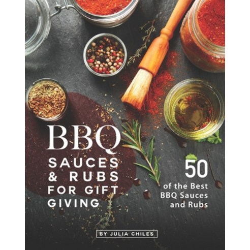 BBQ Sauces and Rubs for Gift Giving: 50 of the Best BBQ Sauces and Rubs Paperback, Independently Published